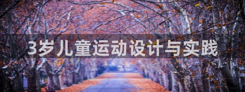 fb体育平台是正规平台吗知乎：3岁儿童运动设计与实践