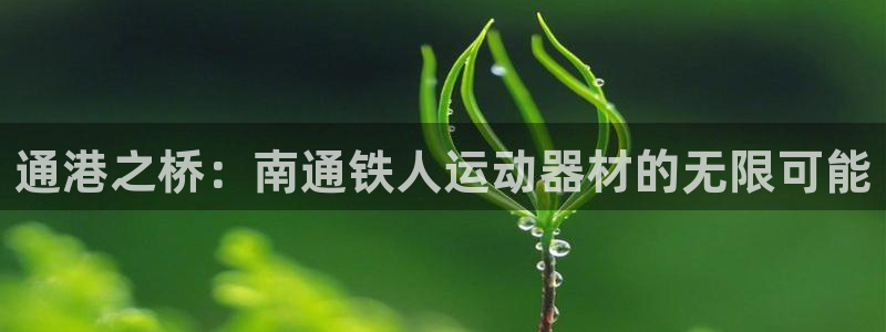 fb体育娱乐40996：通港之桥：南通铁人运动器材的无限可能