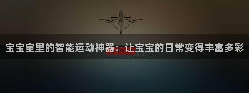 fb体育娱乐：宝宝室里的智能运动神器：让宝宝的日常变