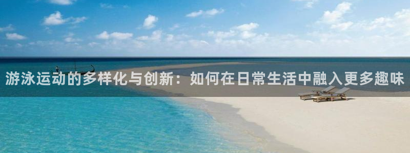 fb体育代理：游泳运动的多样化与创新：如何在日常生活中融入更