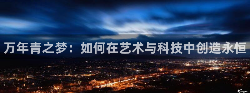 fb体育娱乐下载：万年青之梦：如何在艺术与科技中创造