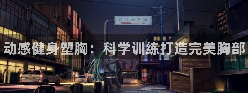 fb体育平台注册流程图：动感健身塑胸：科学训练打造完